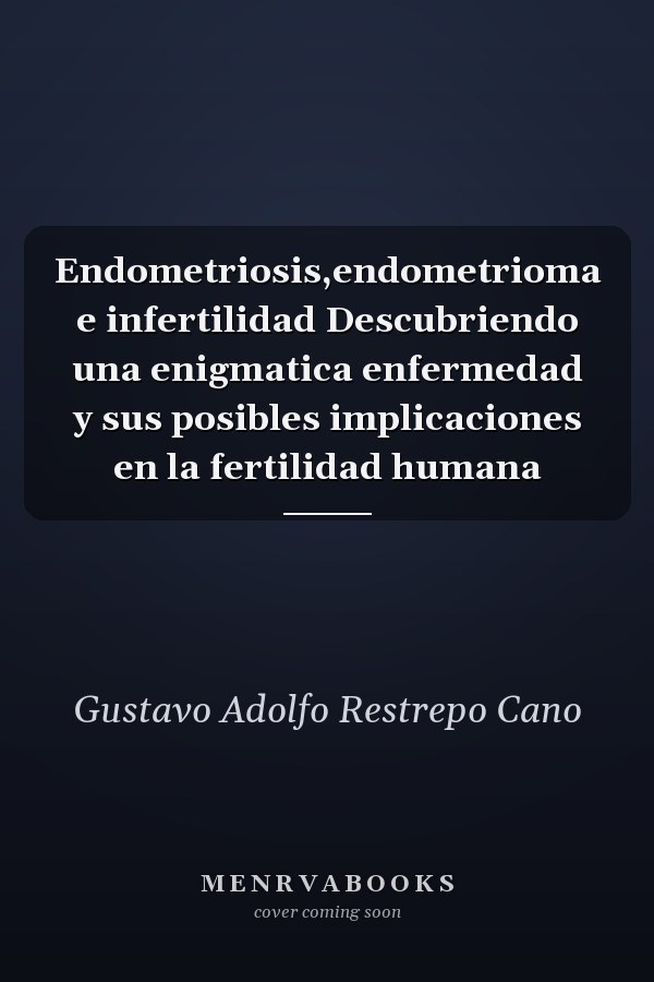 Endometriosis,endometrioma e infertilidad Descubriendo una enigmatica enfermedad y sus posibles implicaciones en la fertilidad humana