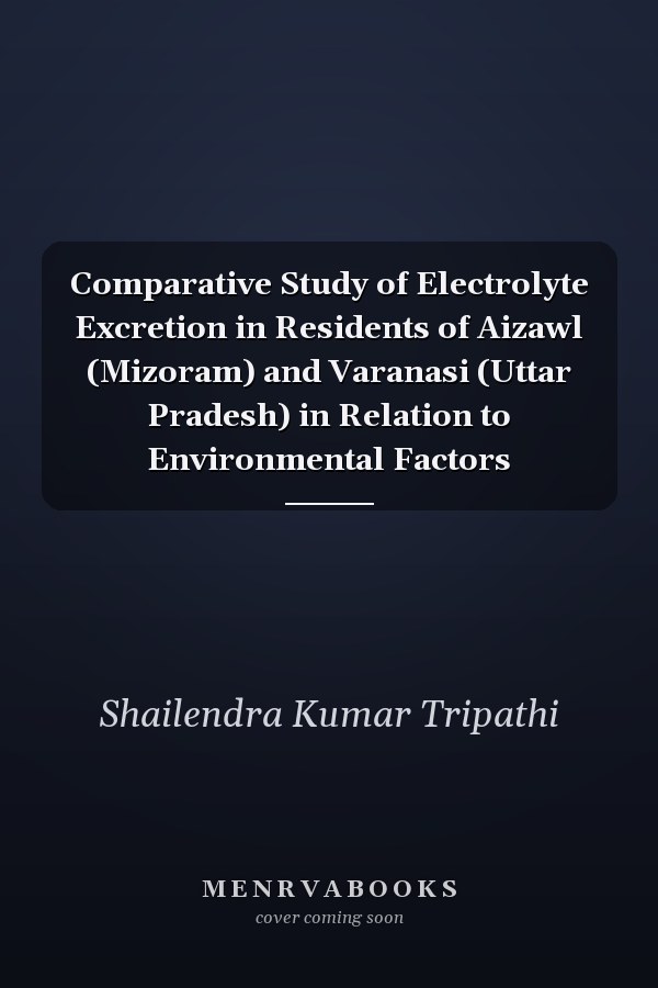 Comparative Study of Electrolyte Excretion in Residents of Aizawl (Mizoram) and Varanasi (Uttar Pradesh) in Relation to Environmental Factors