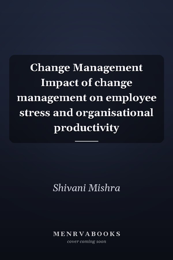 Change Management Impact of change management on employee stress and organisational productivity