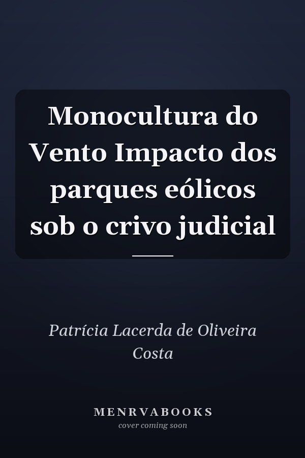 Monocultura do Vento Impacto dos parques eólicos sob o crivo judicial
