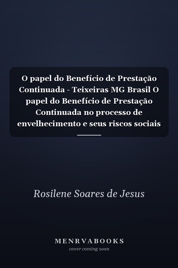 O papel do Benefício de Prestação Continuada - Teixeiras MG Brasil O papel do Benefício de Prestação Continuada no processo de envelhecimento e seus riscos sociais em diferentes cenários