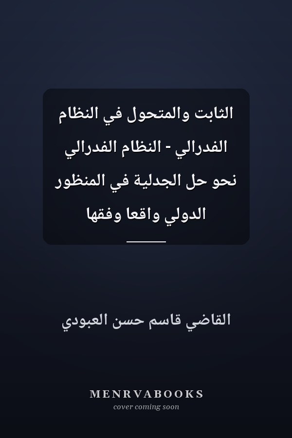 الثابت والمتحول في النظام الفدرالي - النظام الفدرالي نحو حل الجدلية في المنظور الدولي واقعاً وفقهاً