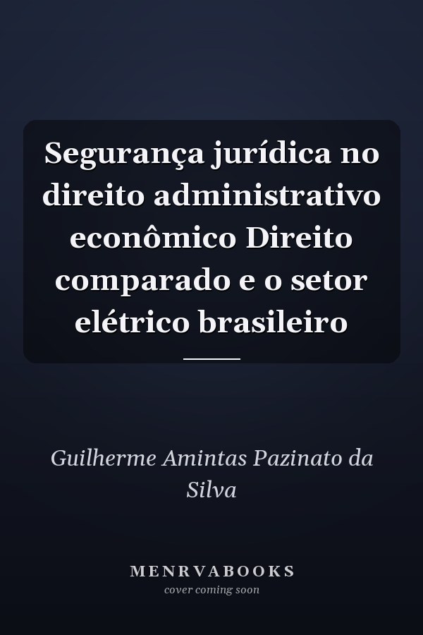 Segurança jurídica no direito administrativo econômico Direito comparado e o setor elétrico brasileiro