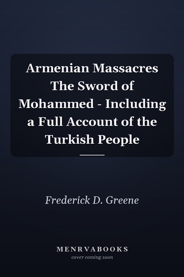 Armenian Massacres The Sword of Mohammed - Including a Full Account of the Turkish People