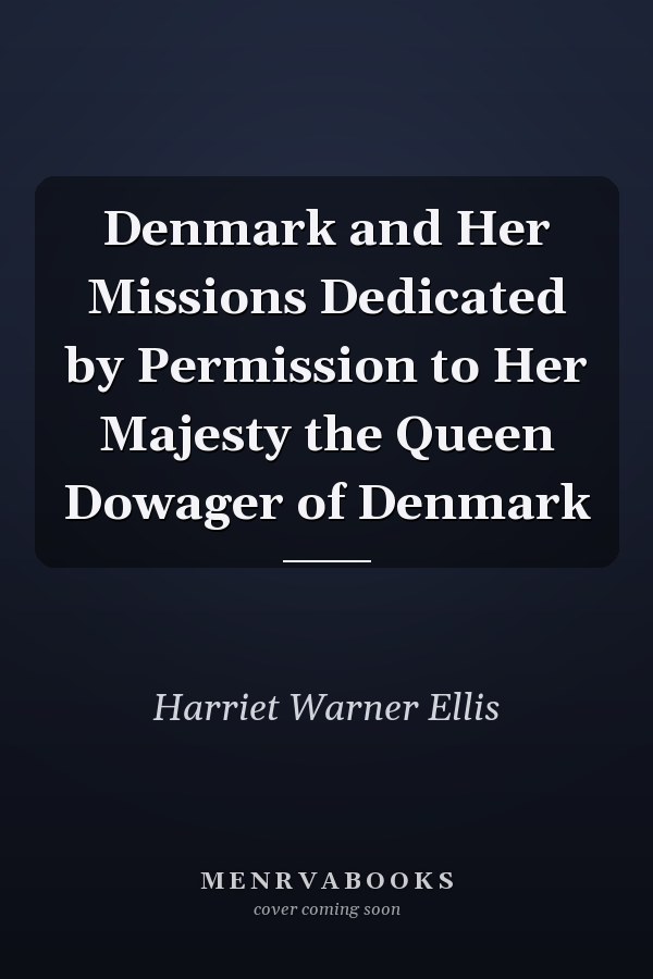 Denmark and Her Missions Dedicated by Permission to Her Majesty the Queen Dowager of Denmark