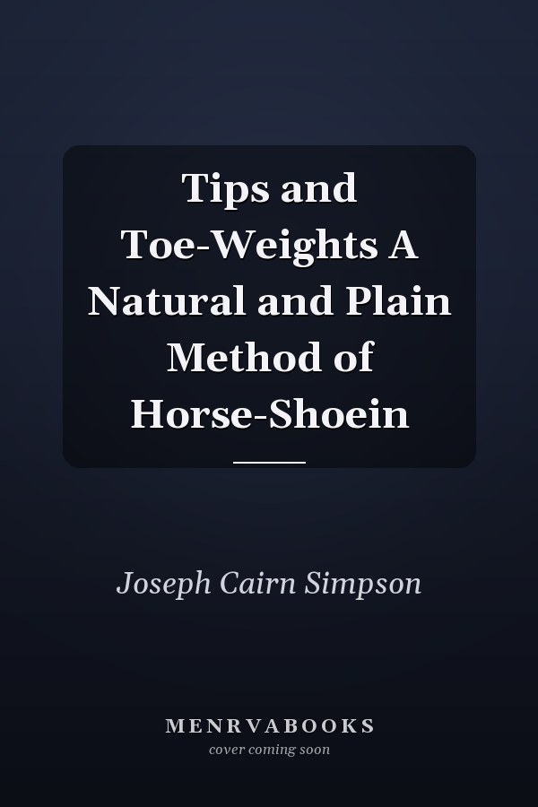 Tips and Toe-Weights A Natural and Plain Method of Horse-Shoein