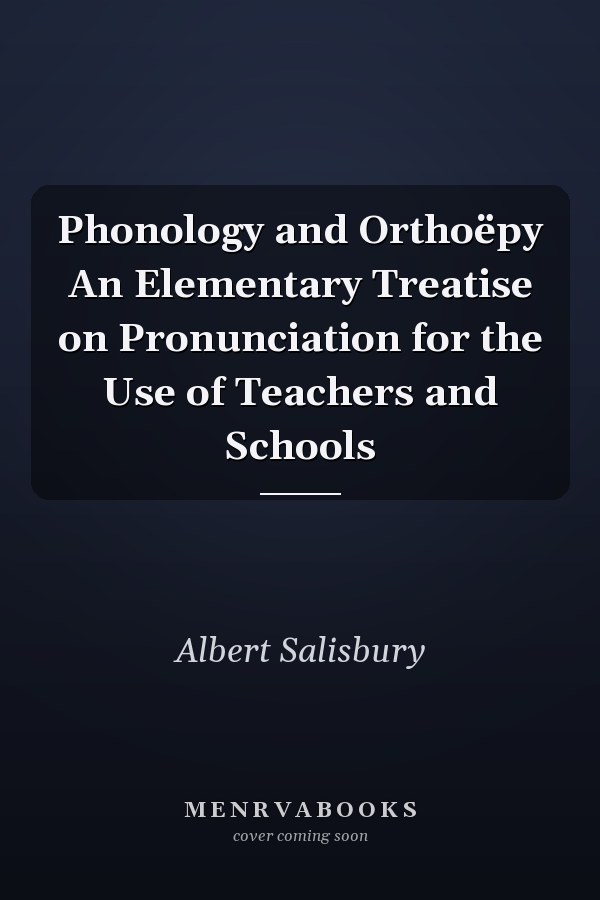 Phonology and Orthoëpy An Elementary Treatise on Pronunciation for the Use of Teachers and Schools