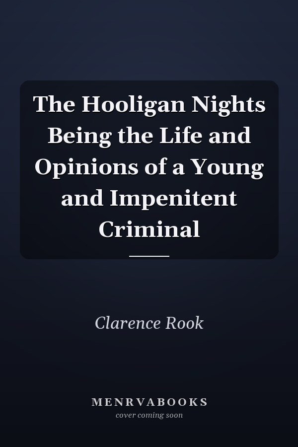 The Hooligan Nights Being the Life and Opinions of a Young and Impenitent Criminal
