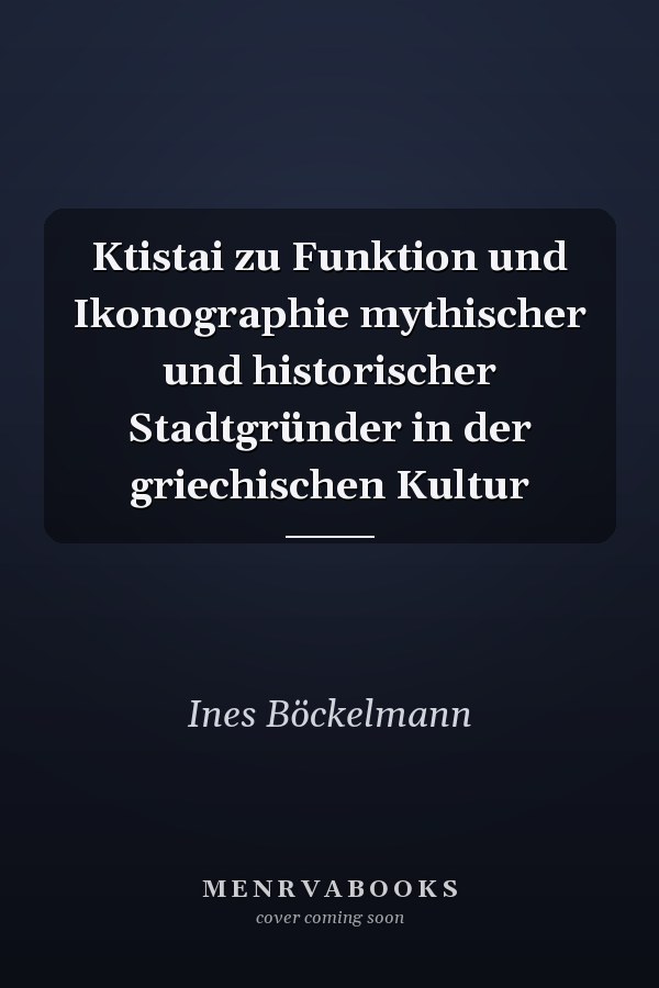 Ktistai zu Funktion und Ikonographie mythischer und historischer Stadtgründer in der griechischen Kultur