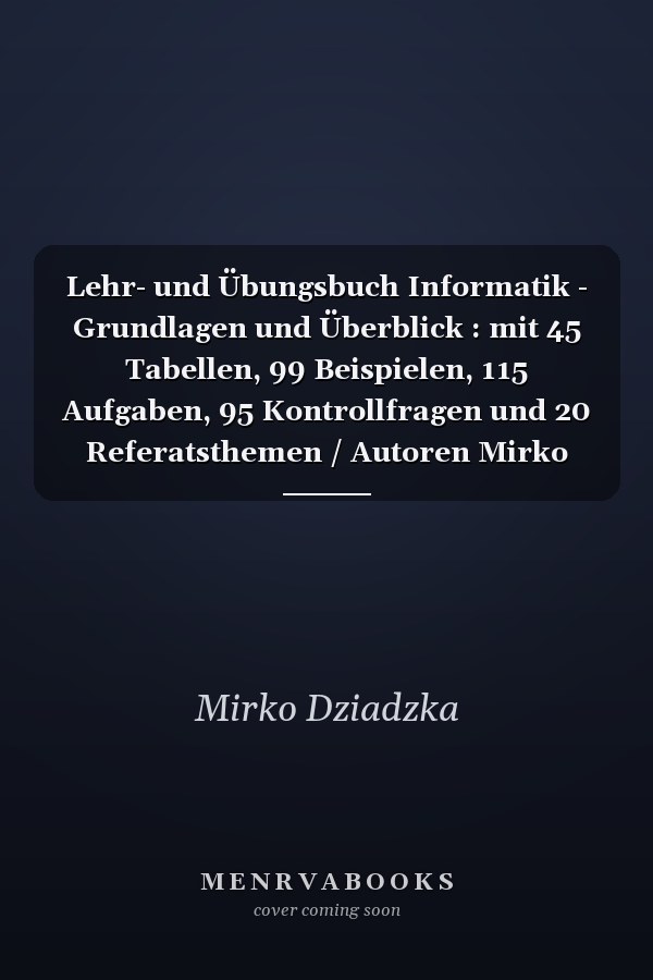Lehr- und Übungsbuch Informatik - Grundlagen und Überblick : mit 45 Tabellen, 99 Beispielen, 115 Aufgaben, 95 Kontrollfragen und 20 Referatsthemen / Autoren Mirko Dziadzka ...