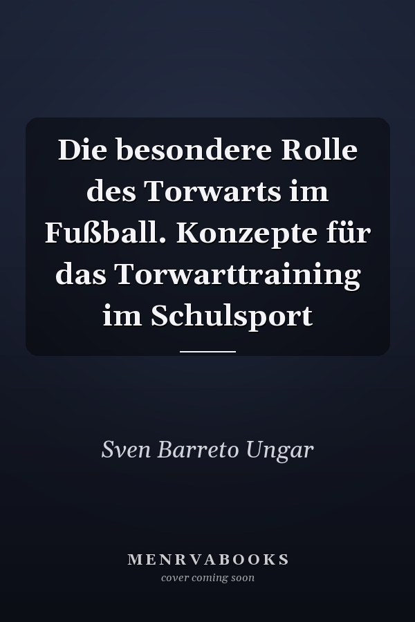 Die besondere Rolle des Torwarts im Fußball. Konzepte für das Torwarttraining im Schulsport