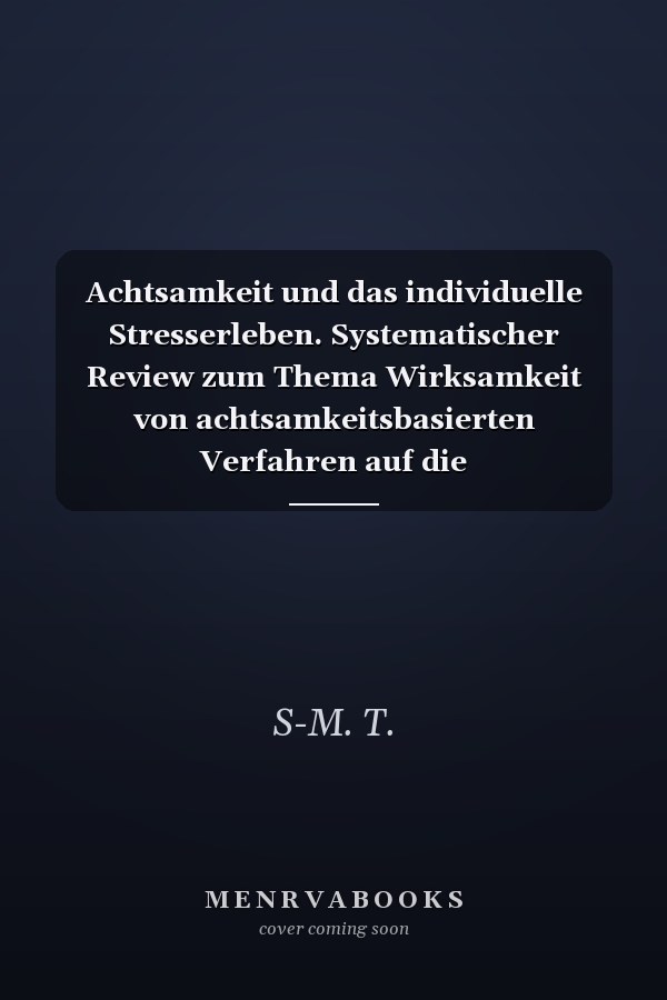 Achtsamkeit und das individuelle Stresserleben. Systematischer Review zum Thema Wirksamkeit von achtsamkeitsbasierten Verfahren auf die Stressbewältigung bei Berufstätigen