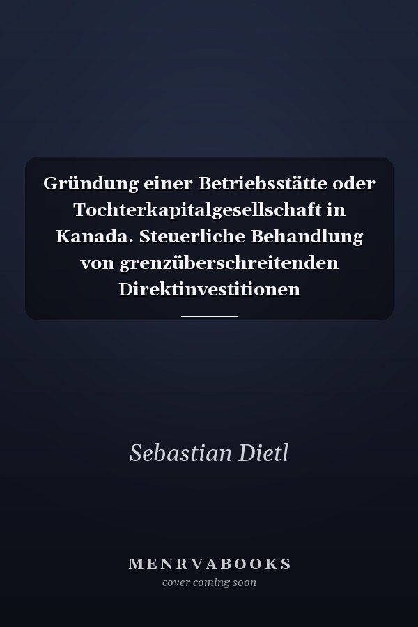 Gründung einer Betriebsstätte oder Tochterkapitalgesellschaft in Kanada. Steuerliche Behandlung von grenzüberschreitenden Direktinvestitionen