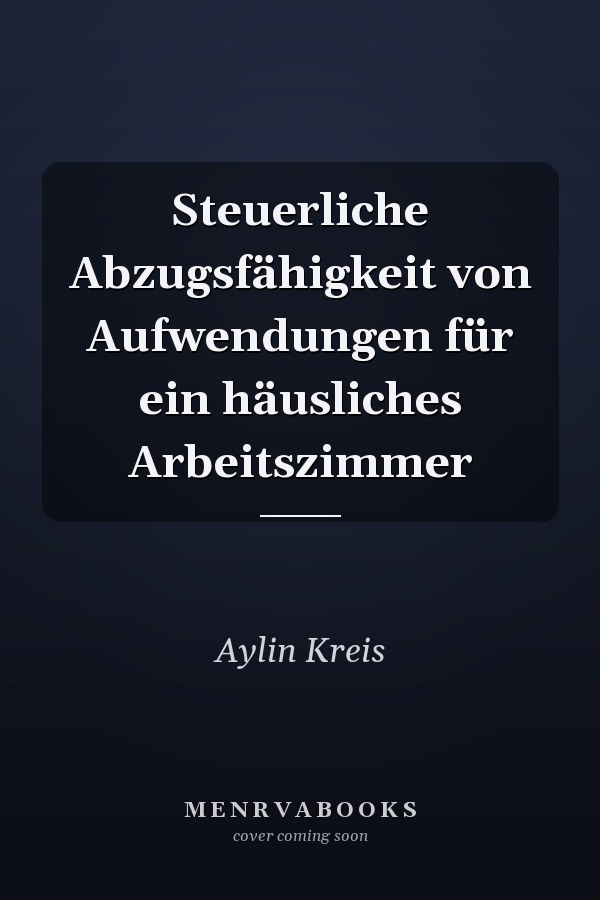 Steuerliche Abzugsfähigkeit von Aufwendungen für ein häusliches Arbeitszimmer