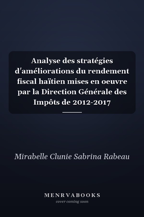 Analyse des stratégies d'améliorations du rendement fiscal haïtien mises en oeuvre par la Direction Générale des Impôts de 2012-2017