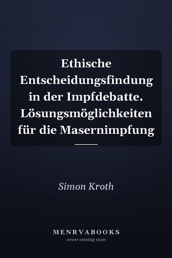 Ethische Entscheidungsfindung in der Impfdebatte. Lösungsmöglichkeiten für die Masernimpfung