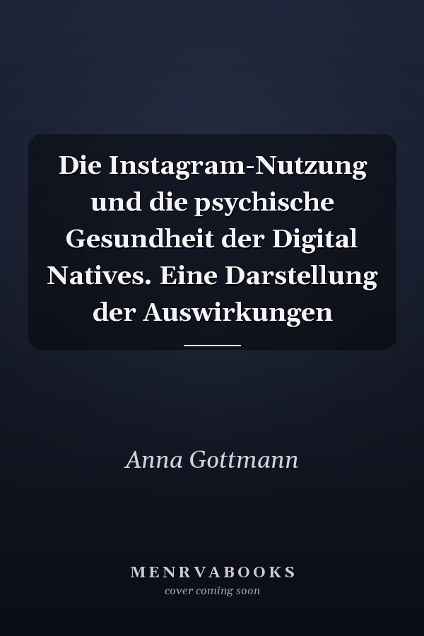Die Instagram-Nutzung und die psychische Gesundheit der Digital Natives. Eine Darstellung der Auswirkungen