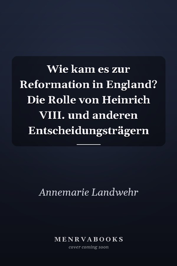 Wie kam es zur Reformation in England? Die Rolle von Heinrich VIII. und anderen Entscheidungsträgern