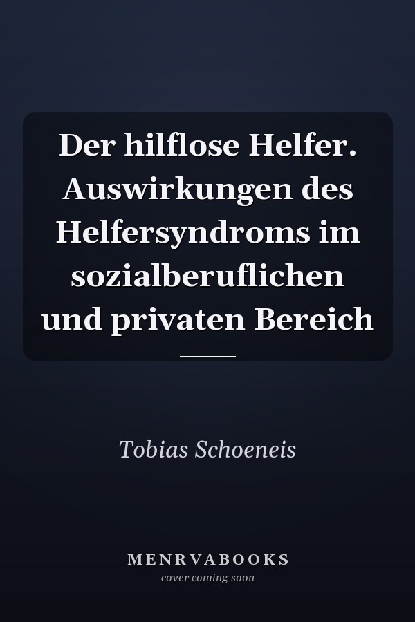 Der hilflose Helfer. Auswirkungen des Helfersyndroms im sozialberuflichen und privaten Bereich