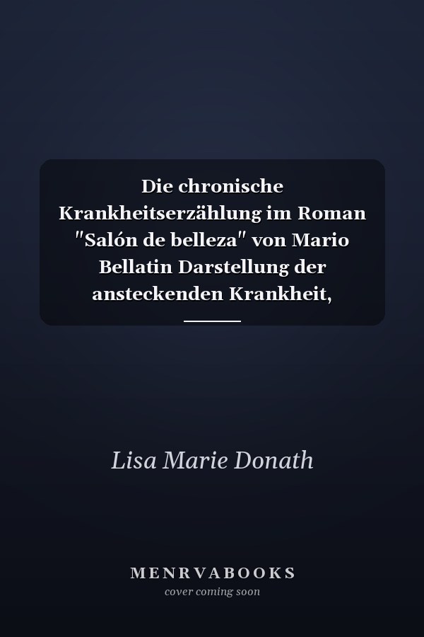 Die chronische Krankheitserzählung im Roman "Salón de belleza" von Mario Bellatin Darstellung der ansteckenden Krankheit, Stigmatisierung und Parallelen zur COVID-19-Pandemie