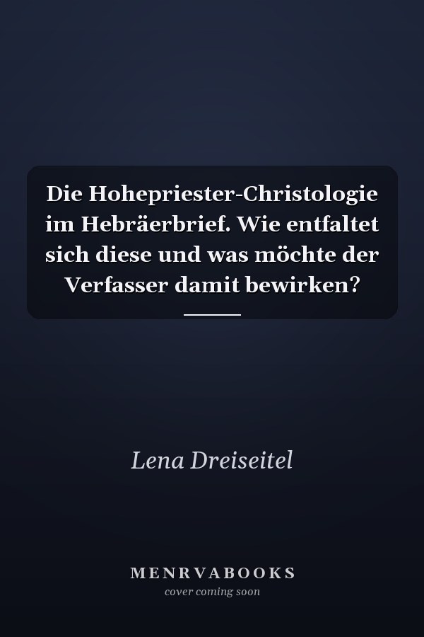 Die Hohepriester-Christologie im Hebräerbrief. Wie entfaltet sich diese und was möchte der Verfasser damit bewirken?