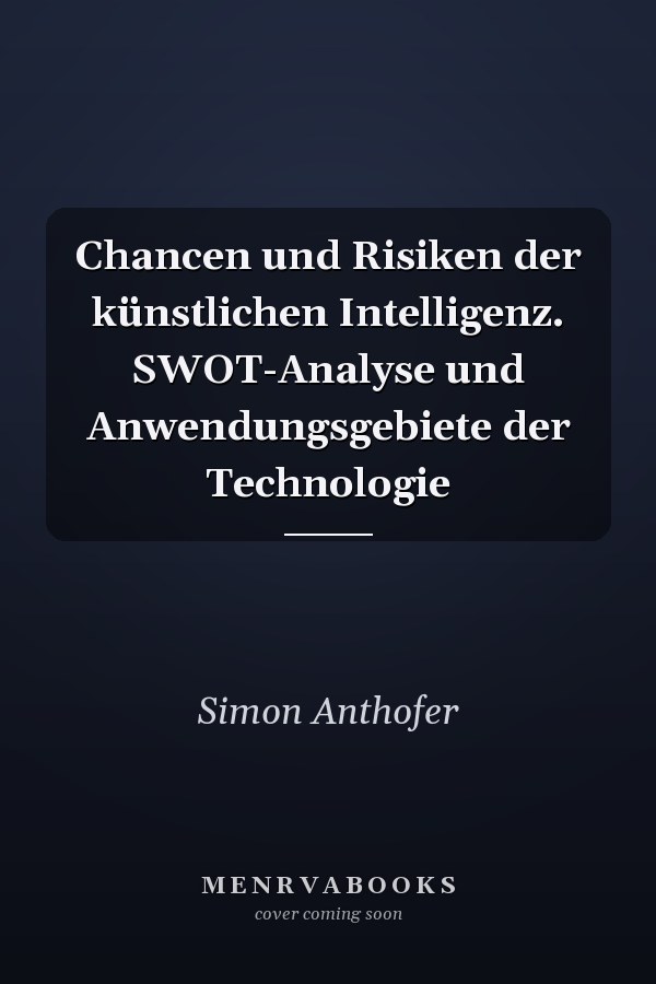 Chancen und Risiken der künstlichen Intelligenz. SWOT-Analyse und Anwendungsgebiete der Technologie