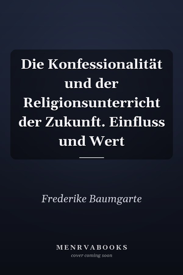 Die Konfessionalität und der Religionsunterricht der Zukunft. Einfluss und Wert
