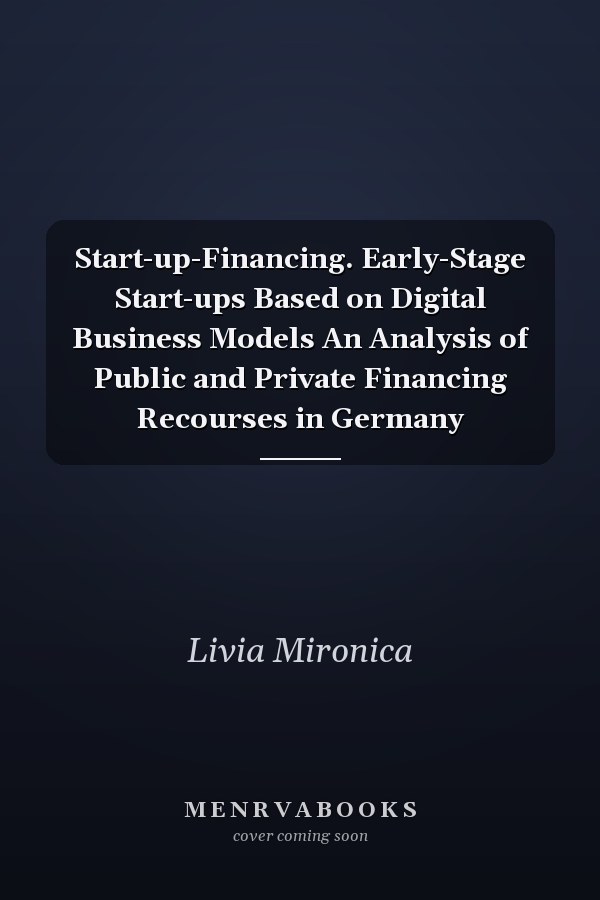 Start-up-Financing. Early-Stage Start-ups Based on Digital Business Models An Analysis of Public and Private Financing Recourses in Germany
