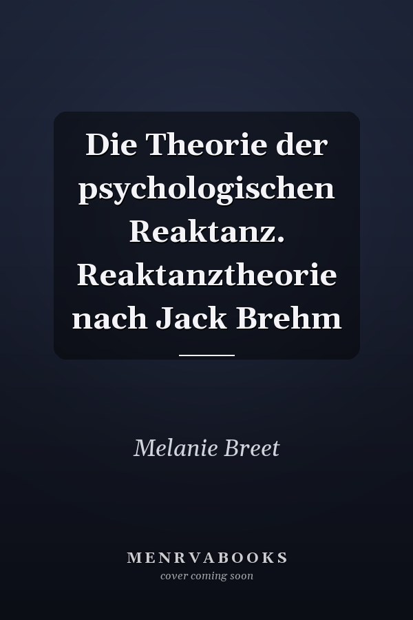 Die Theorie der psychologischen Reaktanz. Reaktanztheorie nach Jack Brehm