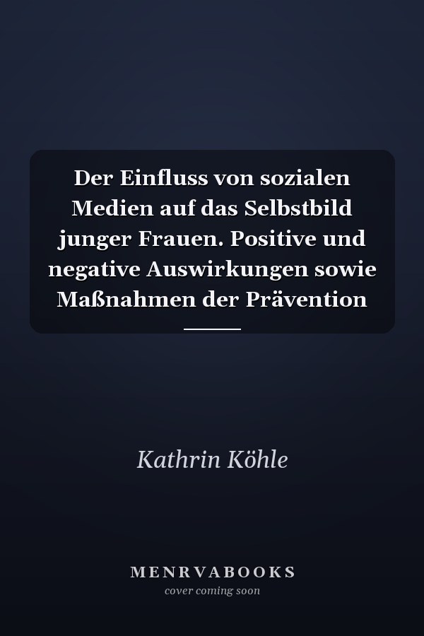 Der Einfluss von sozialen Medien auf das Selbstbild junger Frauen. Positive und negative Auswirkungen sowie Maßnahmen der Prävention