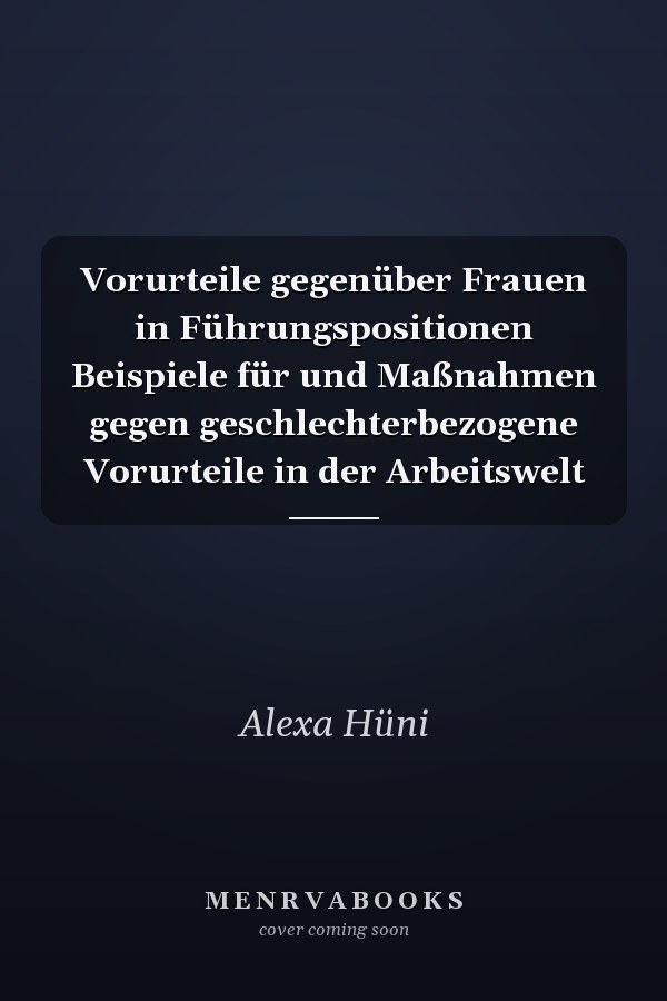 Vorurteile gegenüber Frauen in  Führungspositionen Beispiele für und Maßnahmen gegen geschlechterbezogene Vorurteile in der Arbeitswelt