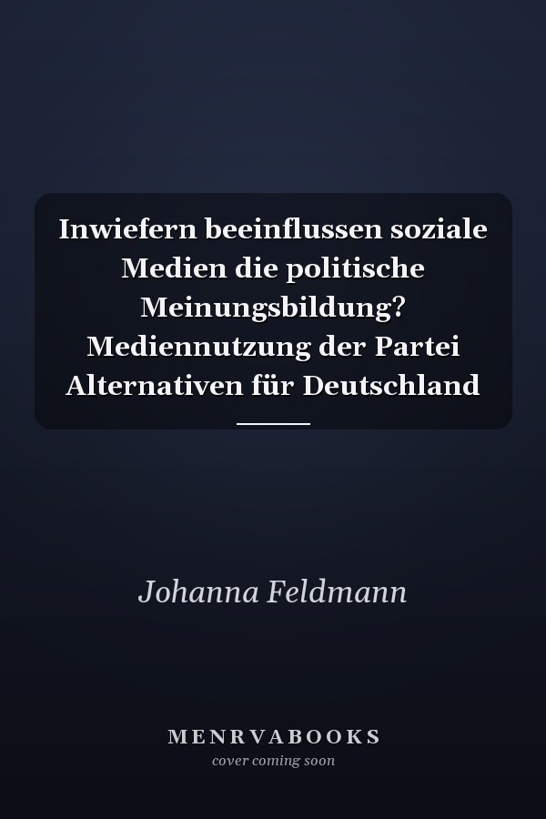 Inwiefern beeinflussen soziale Medien die politische Meinungsbildung? Mediennutzung der Partei Alternativen für Deutschland