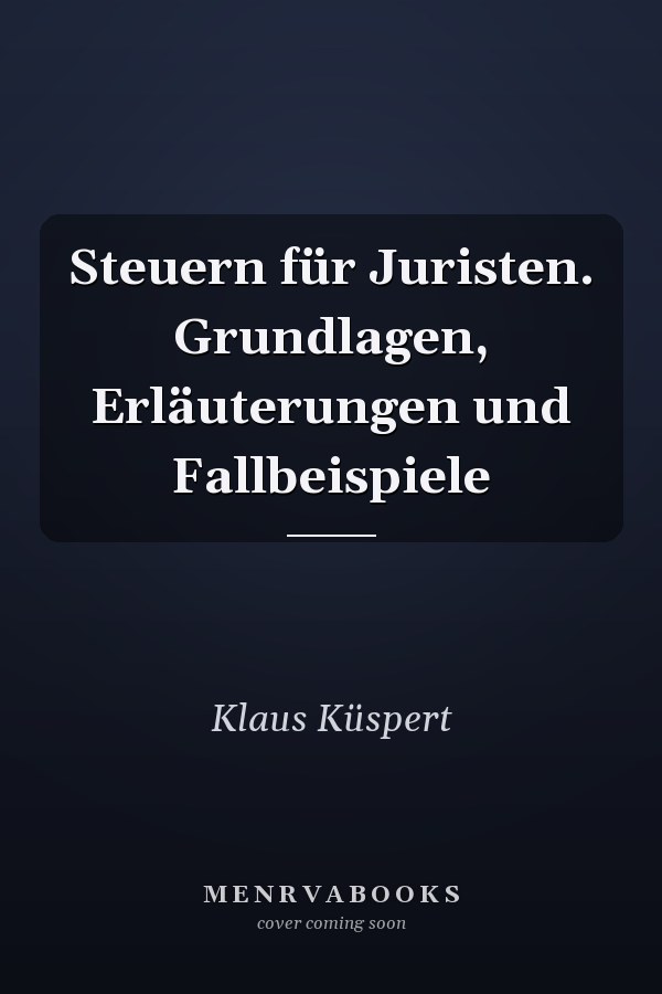 Steuern für Juristen. Grundlagen, Erläuterungen und Fallbeispiele