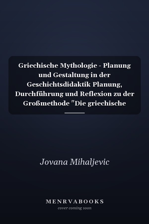 Griechische Mythologie - Planung und Gestaltung in der Geschichtsdidaktik Planung, Durchführung und Reflexion zu der Großmethode "Die griechische Mythologie"