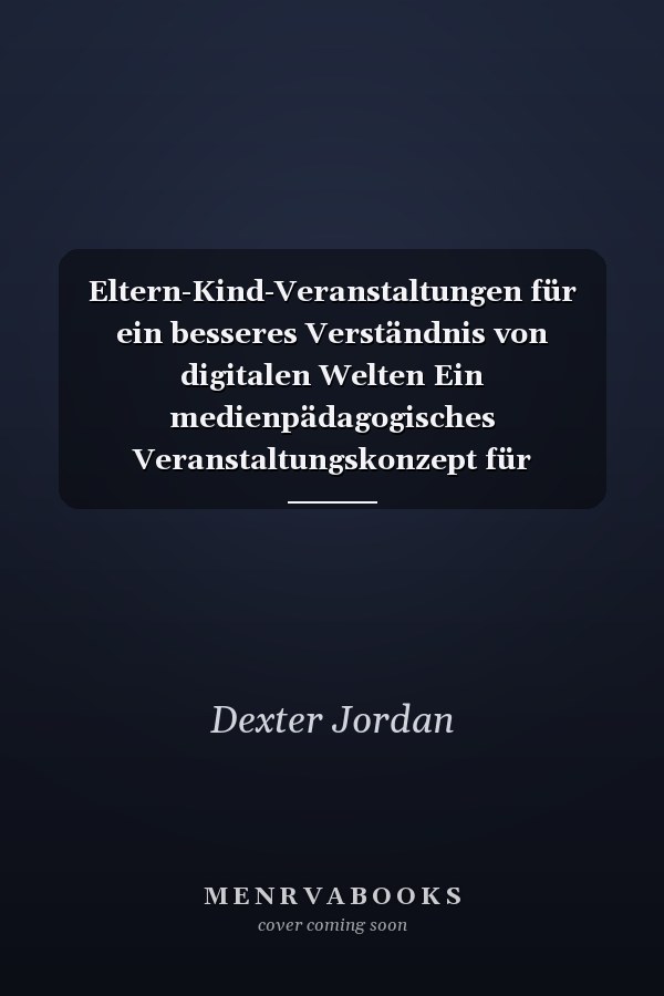 Eltern-Kind-Veranstaltungen für ein besseres Verständnis von digitalen Welten Ein medienpädagogisches Veranstaltungskonzept für Bibliotheken