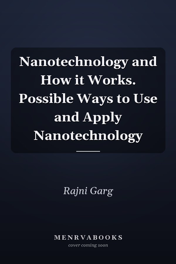Nanotechnology and How it Works. Possible Ways to Use and Apply Nanotechnology