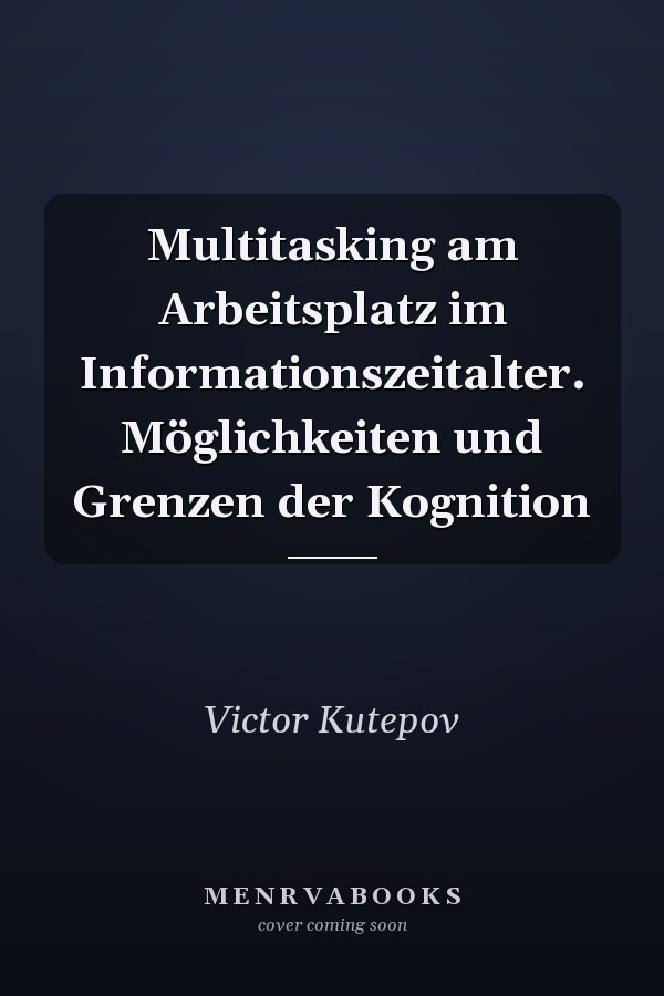Multitasking am Arbeitsplatz im Informationszeitalter. Möglichkeiten und Grenzen der Kognition