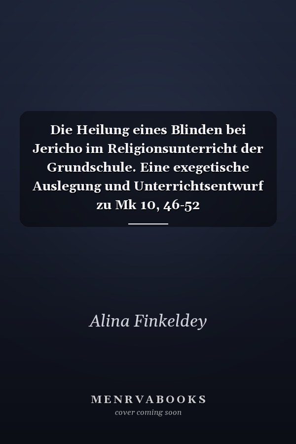 Die Heilung eines Blinden bei Jericho im Religionsunterricht der Grundschule. Eine exegetische Auslegung und Unterrichtsentwurf zu Mk 10, 46-52