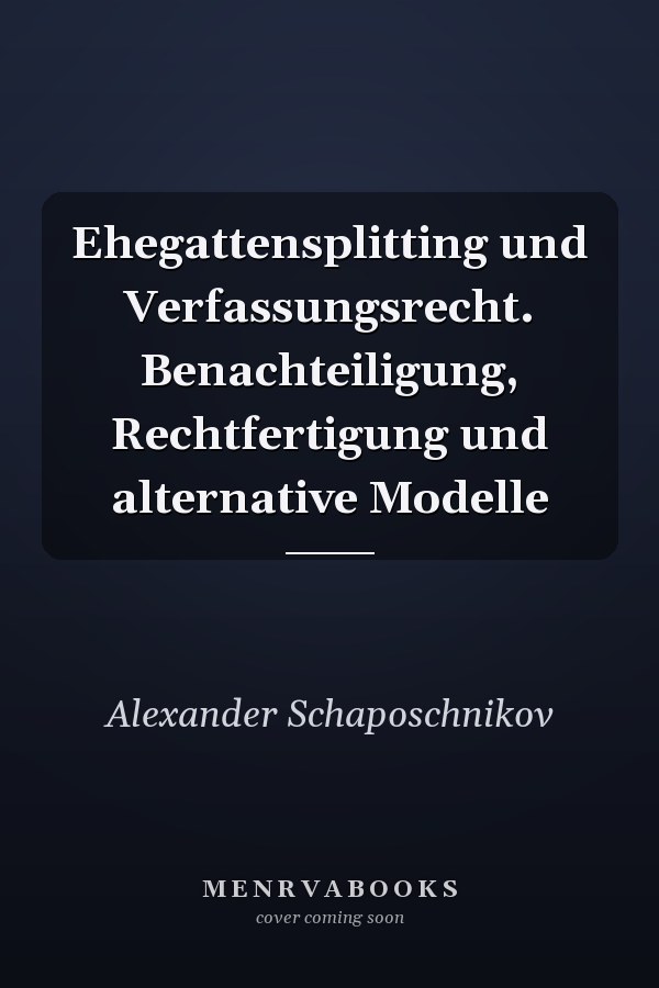 Ehegattensplitting und Verfassungsrecht. Benachteiligung, Rechtfertigung und alternative Modelle
