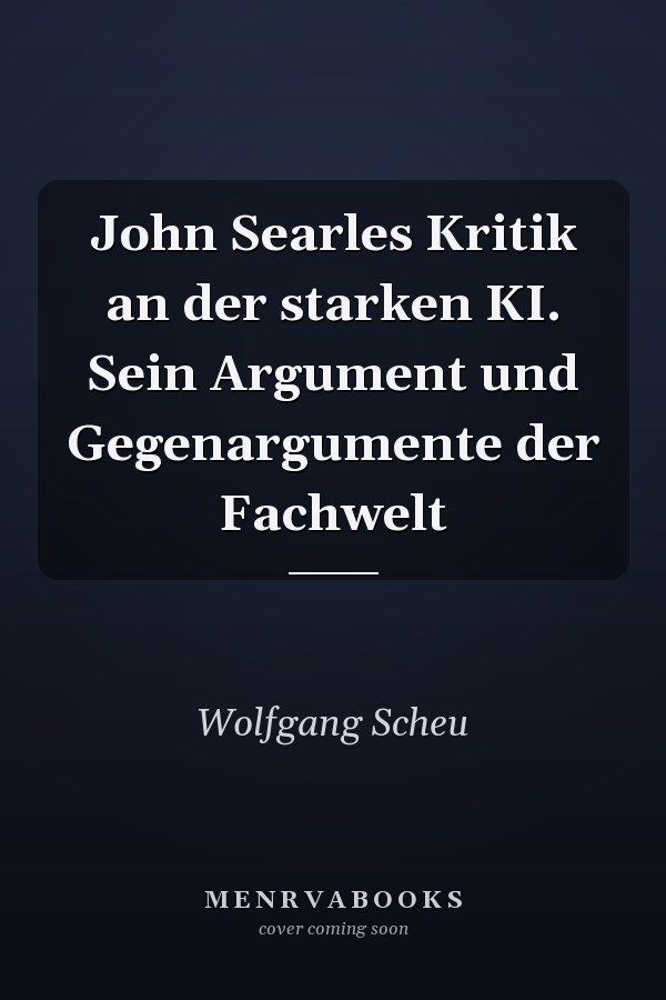 John Searles Kritik an der starken KI. Sein Argument und Gegenargumente der Fachwelt