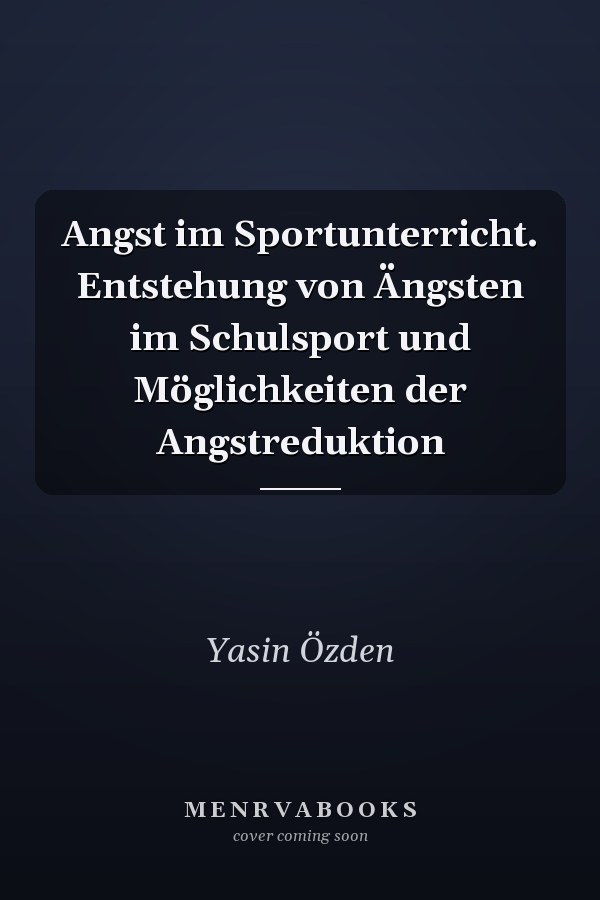 Angst im Sportunterricht. Entstehung von Ängsten im Schulsport und Möglichkeiten der Angstreduktion