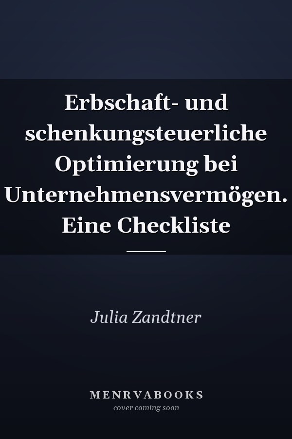 Erbschaft- und schenkungsteuerliche Optimierung bei Unternehmensvermögen. Eine Checkliste