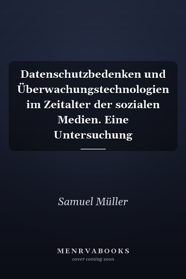 Datenschutzbedenken und Überwachungstechnologien im Zeitalter der sozialen Medien. Eine Untersuchung
