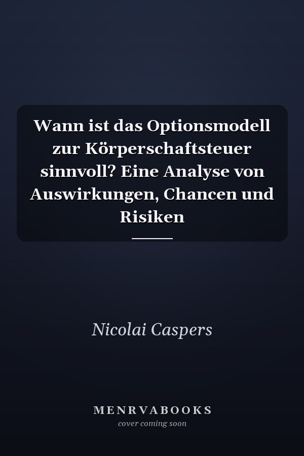 Wann ist das Optionsmodell zur Körperschaftsteuer sinnvoll? Eine Analyse von Auswirkungen, Chancen und Risiken