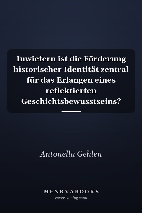 Inwiefern ist die Förderung historischer Identität zentral für das Erlangen eines reflektierten Geschichtsbewusstseins?