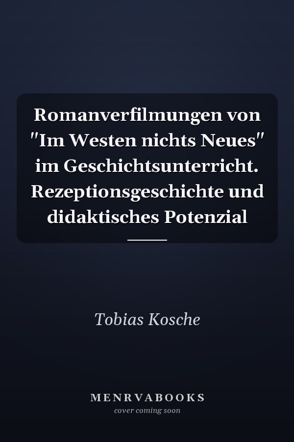 Romanverfilmungen von "Im Westen nichts Neues" im Geschichtsunterricht. Rezeptionsgeschichte und didaktisches Potenzial