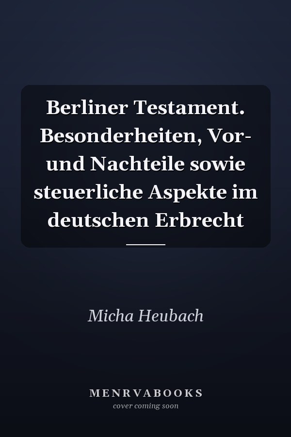 Berliner Testament. Besonderheiten, Vor- und Nachteile sowie steuerliche Aspekte im deutschen Erbrecht