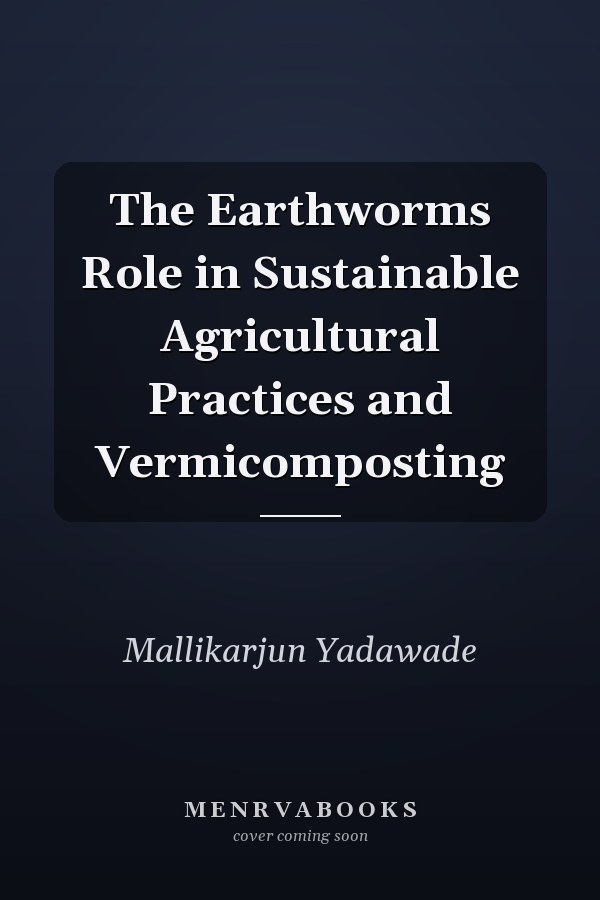 The Earthworms Role in Sustainable Agricultural Practices and Vermicomposting
