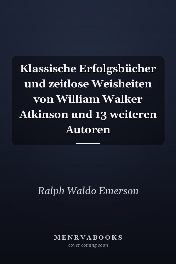 Klassische Erfolgsbücher und zeitlose Weisheiten von William Walker Atkinson und 13 weiteren Autoren