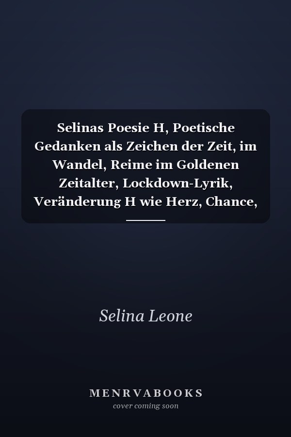 Selinas Poesie H, Poetische Gedanken als Zeichen der Zeit, im Wandel, Reime im Goldenen Zeitalter, Lockdown-Lyrik, Veränderung H wie Herz, Chance, Visionen, Bewusstsein, Selbstreflexion, Hör auf dein Herz